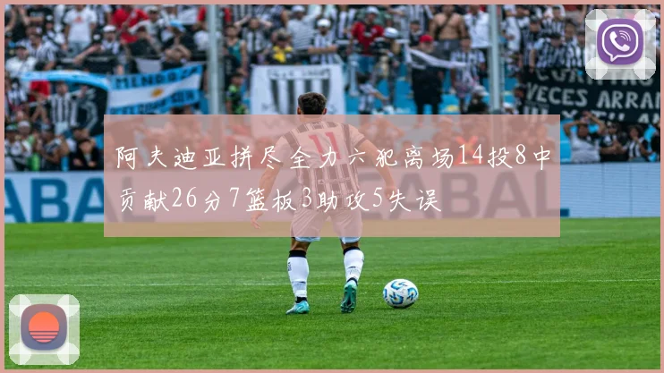 阿夫迪亚拼尽全力六犯离场14投8中贡献26分7篮板3助攻5失误