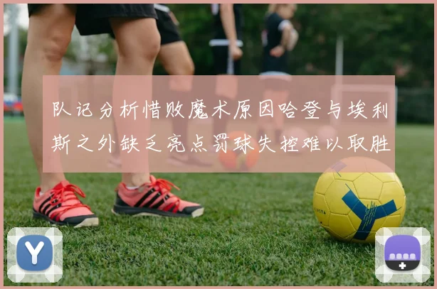 队记分析惜败魔术原因哈登与埃利斯之外缺乏亮点罚球失控难以取胜