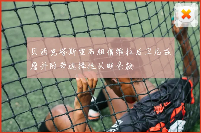 贝西克塔斯宣布租借维拉后卫厄兹詹并附带选择性买断条款