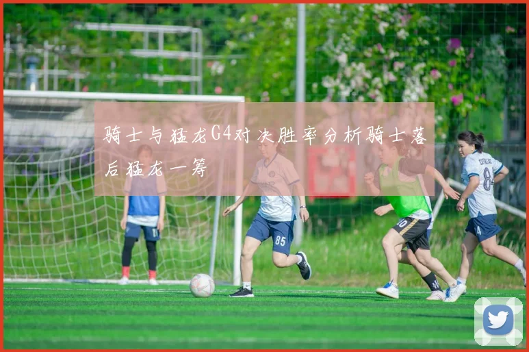 骑士与猛龙G4对决胜率分析骑士落后猛龙一筹
