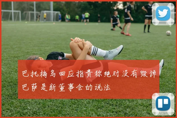 巴托梅乌回应指责称绝对没有毁掉巴萨是新董事会的说法