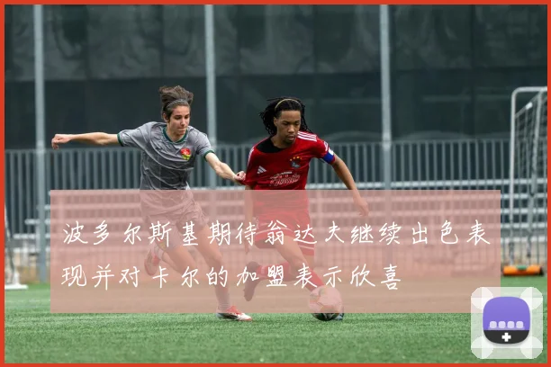 波多尔斯基期待翁达夫继续出色表现并对卡尔的加盟表示欣喜