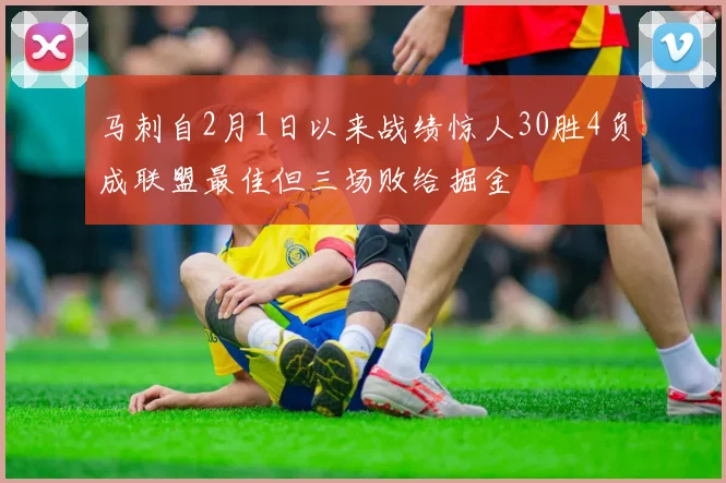 马刺自2月1日以来战绩惊人30胜4负成联盟最佳但三场败给掘金