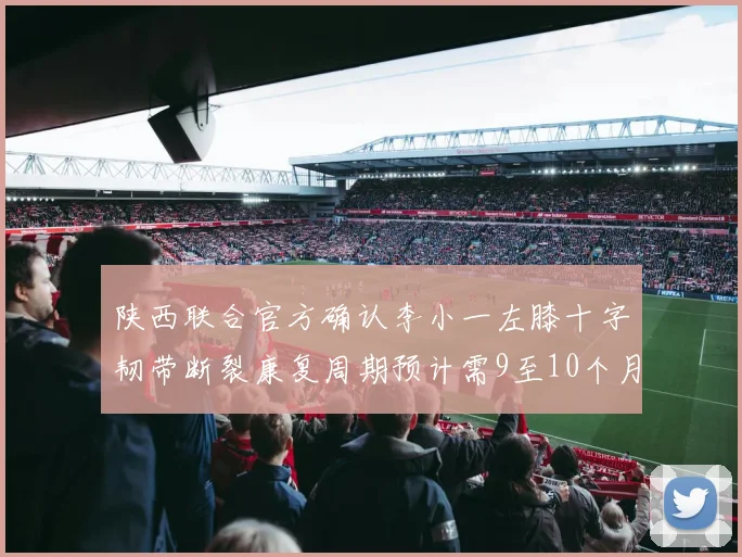 陕西联合官方确认李小一左膝十字韧带断裂康复周期预计需9至10个月