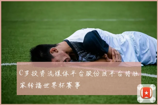 C罗投资流媒体平台股份该平台将独家转播世界杯赛事