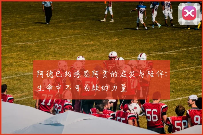 阿德巴约感恩阿贾的启发与陪伴：生命中不可或缺的力量