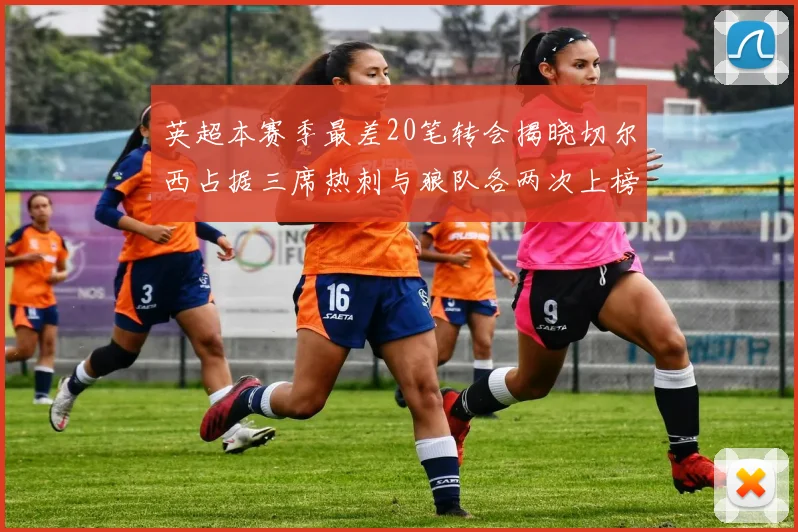 英超本赛季最差20笔转会揭晓切尔西占据三席热刺与狼队各两次上榜