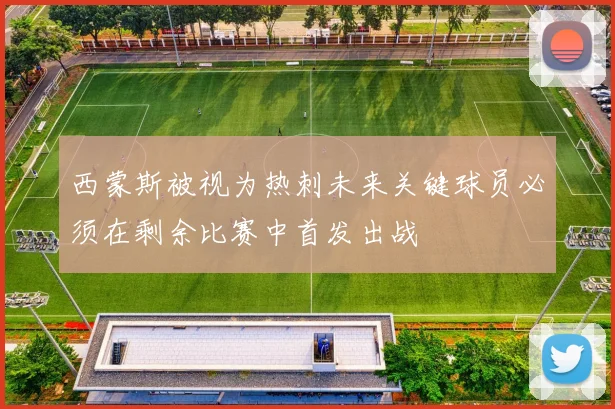 西蒙斯被视为热刺未来关键球员必须在剩余比赛中首发出战