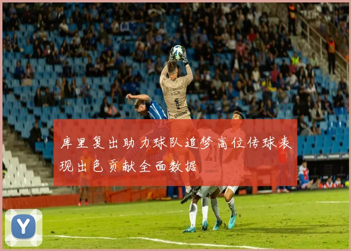 库里复出助力球队追梦高位传球表现出色贡献全面数据