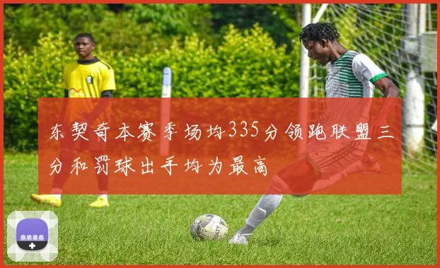 东契奇本赛季场均335分领跑联盟三分和罚球出手均为最高