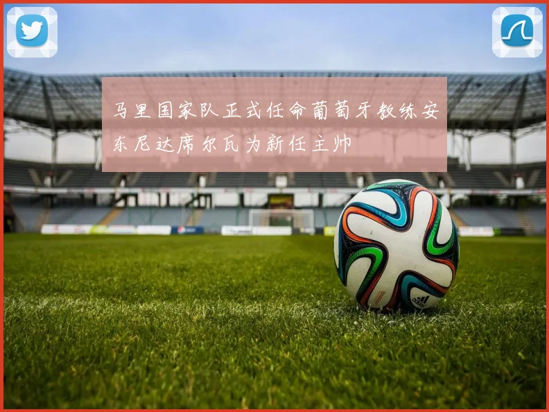 马里国家队正式任命葡萄牙教练安东尼达席尔瓦为新任主帅