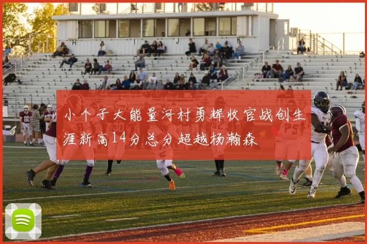 小个子大能量河村勇辉收官战创生涯新高14分总分超越杨瀚森